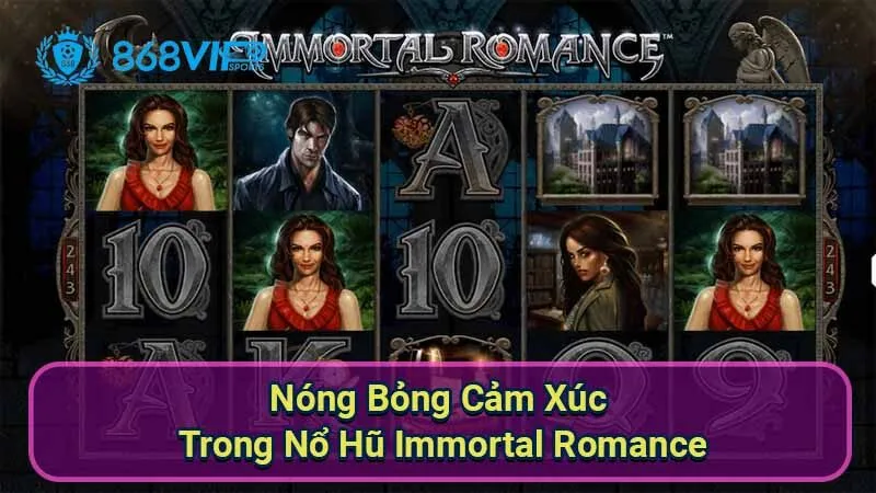 nong-bong-cam-xuc-trong-no-hu-immortal-romance