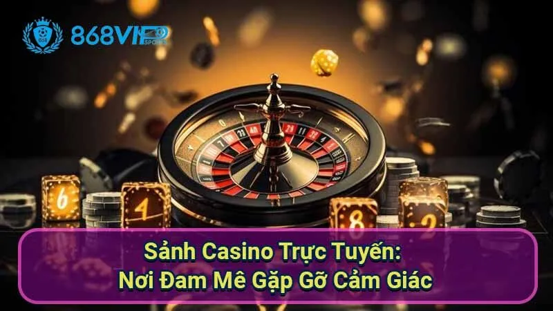 Sảnh Casino Trực Tuyến - Khám Phá Thế Giới Cờ Bạc Đỉnh Cao 2 sanh-casino-truc-tuyen:-noi-dam-me-gap-go-cam-giac